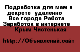 Подработка для мам в декрете (удаленно)  - Все города Работа » Заработок в интернете   . Крым,Чистенькая